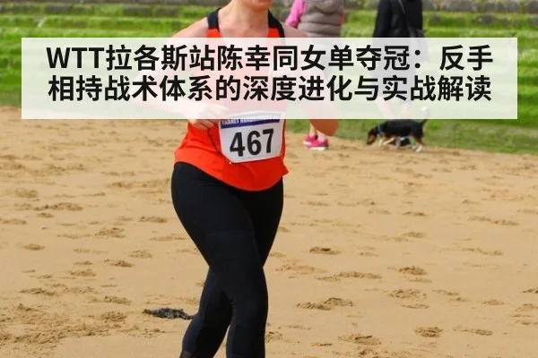 WTT拉各斯站陈幸同女单夺冠：反手相持战术体系的深度进化与实战解读 | jiuyou game