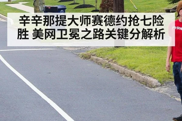辛辛那提大师赛德约抢七险胜 美网卫冕之路关键分解析