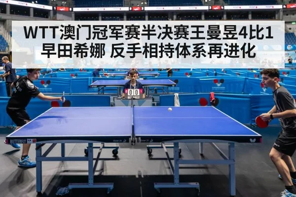 WTT澳门冠军赛半决赛王曼昱4比1早田希娜 反手相持体系再进化