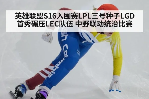 英雄联盟S16入围赛LPL三号种子LGD首秀碾压LEC队伍 中野联动统治比赛（jiuyou game）
