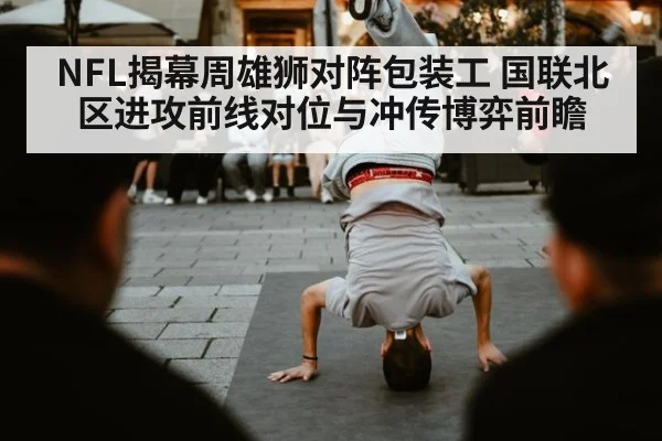 NFL揭幕周雄狮对阵包装工 国联北区进攻前线对位与冲传博弈前瞻 - jiuyou game