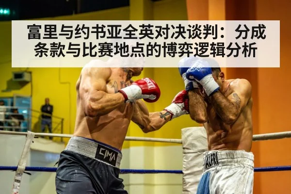 富里与约书亚全英对决谈判：分成条款与比赛地点的博弈逻辑分析（jiuyou）