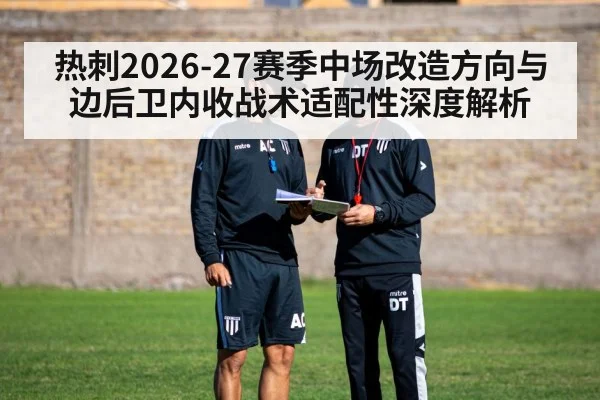热刺2026-27赛季中场改造方向与边后卫内收战术适配性深度解析