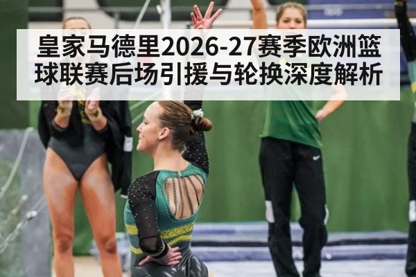 皇家马德里2026-27赛季欧洲篮球联赛后场引援与轮换深度解析