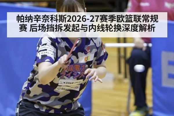 帕纳辛奈科斯2026-27赛季欧篮联常规赛 后场挡拆发起与内线轮换深度解析