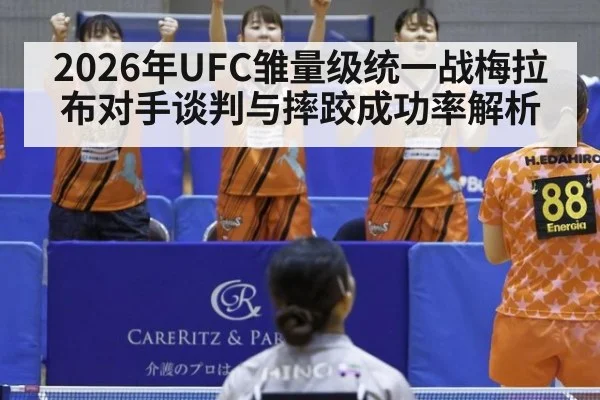 2026年UFC雏量级统一战梅拉布对手谈判与摔跤成功率解析