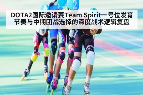 DOTA2国际邀请赛Team Spirit一号位发育节奏与中期团战选择的深度战术逻辑复盘